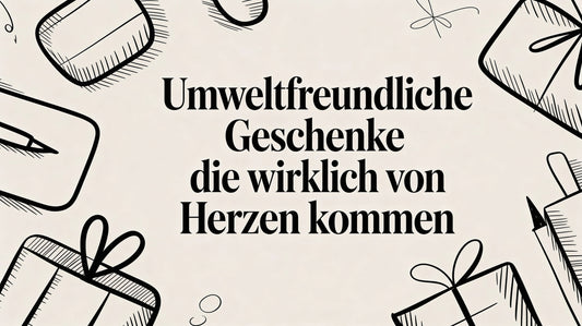 Umweltfreundliche Geschenke die wirklich von Herzen kommen